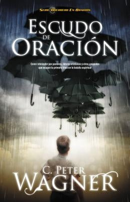 Escudo de Oracion: Como Interceder Por Pastores, Lideres Cristianos y Otros Creyentes Que Ocupan la Primera Linea en la Batalla Espiritua = Prayer Shi by Wagner, Peter C.