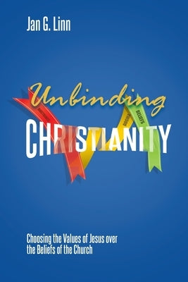 Unbinding Christianity: Choosing the Values of Jesus over the Beliefs of the Church Paperback Universal Publishers
