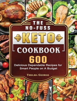 The No-Fuss Keto Cookbook: 600 Delicious Dependable Recipes for Smart People on A Budget by George, Thelma