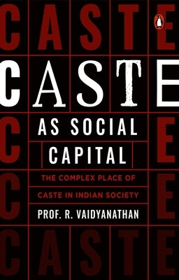 Caste as Social Capital: The Complex Place of Caste in Indian Society by Vaidyanathan, R.