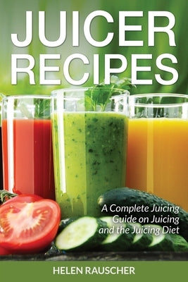 Juicer Recipes: A Complete Juicing Guide on Juicing and the Juicing Diet Paperback Webnetworks Inc