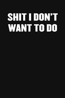 Shit I Don't Want to Do: A Humorous Workplace Approach To Counting The Hours Until Quitting Time by Blank Notebooks, Sarcastic Funny