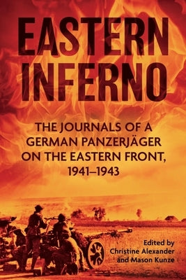 Eastern Inferno: The Journals of a German Panzerjäger on the Eastern Front, 1941-43 by Alexander, Christine