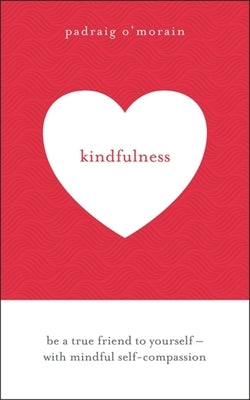 Kindfulness: Be a True Friend to Yourself - With Mindful Self-Compassion by O'Morain, Padraig