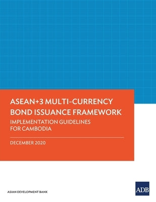 Asean+3 Multi-Currency Bond Issuance Framework: Implementation Guidelines for Cambodia by Asian Development Bank