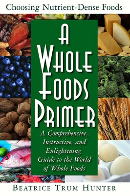 A Whole Foods Primer: A Comprehensive, Instructive, and Enlightening Guide to the World of Whole Foods by Hunter, Beatrice Trum