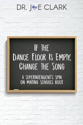 If the Dance Floor is Empty, Change the Song: A Superintendent's Spin on Making Schools Rock Dave Burgess Consulting
