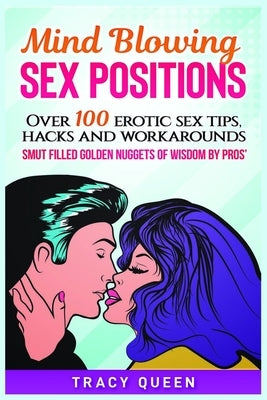Mind Blowing Sex Positions: Over 100 Erotic Sex Tips, Hacks, And Workarounds. Smut Filled Golden Nuggets Of Wisdom By Pros' by Queen, Tracy