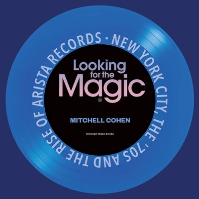 Looking for the Magic: New York City, the '70s and the Rise of Arista Records by Cohen, Mitchell