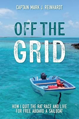 Off The Grid: How I quit the rat race and live for free aboard a sailboat Paperback Createspace Independent Publishing Platform