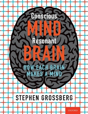 Conscious Mind, Resonant Brain: How Each Brain Makes a Mind by Grossberg, Stephen