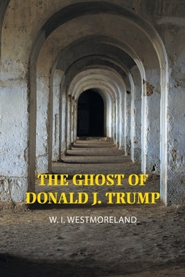 The Ghost of Donald J. Trump by Westmoreland, W. I.