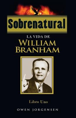 Sobrenatural, Libro Uno: La Vida De William Branham by Jorgensen, Owen