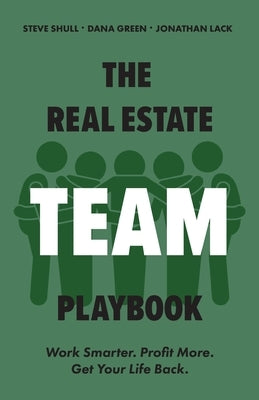The Real Estate Team Playbook: Work Smarter. Profit More. Get Your Life Back. by Shull, Steve