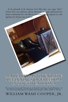 Marching as to War, the Beginnings of Freedom in South Carolina: Reconstruction and Education in South Carolina: Contributions of the Reverend Benjami Paperback William Wash Cooper, Jr.