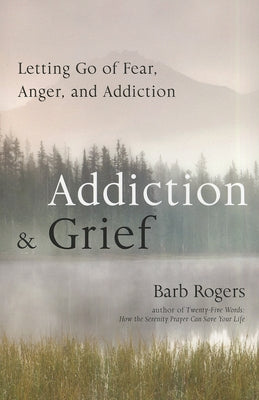 Addiction & Grief: Letting Go of Fear, Anger, and Addiction (for Fans of the Mindfulness Workbook for Addiction) by Rogers, Barb