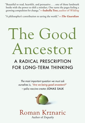 The Good Ancestor: A Radical Prescription for Long-Term Thinking by Krznaric, Roman