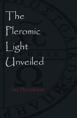 The Pleromic LIght Unveiled: An Instructive Monograph on the Holy Gnostic Liturgy of the Pleromic Light by Phosphoros, Tau