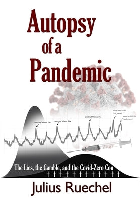 Autopsy of a Pandemic: The Lies, the Gamble, and the Covid-Zero Con by Ruechel, Julius