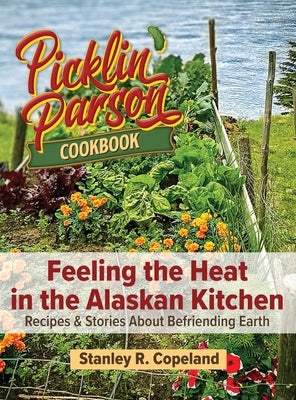 Feeling the Heat in the Alaskan Kitchen: Recipes & Stories About Befriending Earth by Copeland, Stanley R.