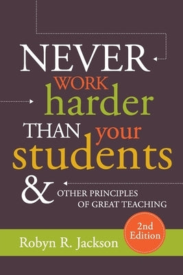 Never Work Harder Than Your Students and Other Principles of Great Teaching by Jackson, Robyn R.