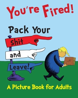 You're Fired! Pack Your Shit and Leave!: A Humorous Donald Trump Picture Book for Adults. A Children's Book Parody and Satire by Nash, William T.