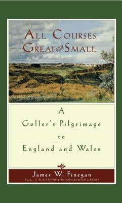 All Courses Great and Small: A Golfer's Pilgrimage to England and Wales Paperback Simon & Schuster