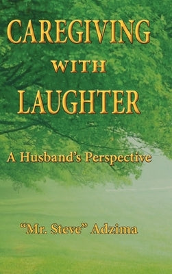 Caregiving With Laughter: A Husband's Perspective by Adzima, Steve