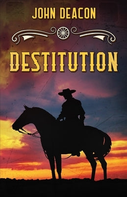 Destitution: A Classic Western by Deacon, John