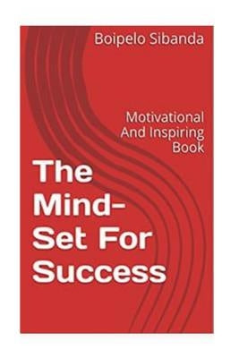 The Mind-Set For Success: Motivational And Inspiring Book by Sibanda, Boipelo