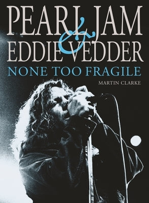 Pearl Jam and Eddie Vedder: None Too Fragile by Clarke, Martin