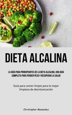 Dieta Alcalina: La guía para principiantes de la dieta alcalina, una guía completa para perder peso y recuperar la salud (Guía para co by Menendez, Christopher