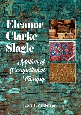 Eleanor Clarke Slagle: Mother of Occupational Therapy by Andersen, Lori T.