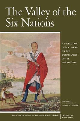 The Valley of the Six Nations: A Collection of Documents on the Indian Lands of the Grand River Paperback University of Toronto Press