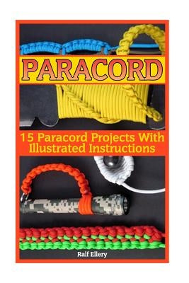 Paracord: 15 Paracord Projects With Illustrated Instructions by Ellery, Ralf