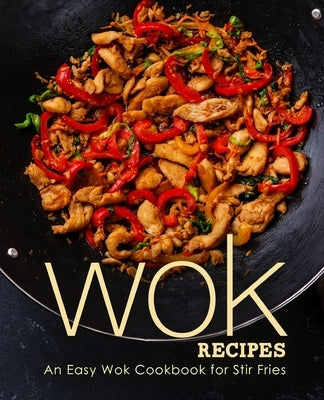 Wok Recipes: An Easy Wok Cookbook for Stir Fries (2nd Edition) Paperback Independently Published