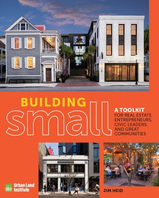 Building Small: A Toolkit for Real Estate Entrepreneurs, Civic Leaders, and Great Communities Paperback Urban Land Institute