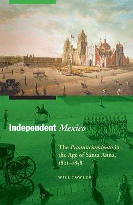 Independent Mexico: The Pronunciamiento in the Age of Santa Anna, 1821-1858 Paperback University of Nebraska Press