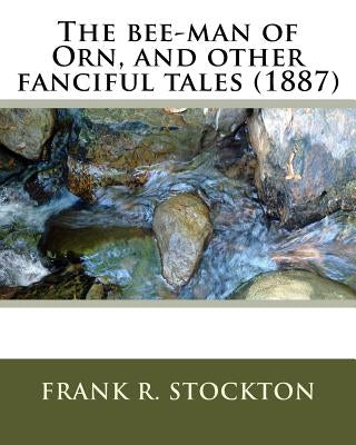 The bee-man of Orn, and other fanciful tales (1887) by: Frank R. Stockton Paperback Createspace Independent Publishing Platform