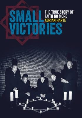 Small Victories: The True Story of Faith No More by Harte, Adrian