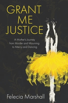 Grant Me Justice: A Mother's Journey from Murder and Mourning to Mercy and Dancing Paperback Energion Publications