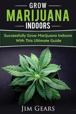Growing Marijuana: Grow Cannabis Indoors Guide, Get A Successful Grow, Marijuana Horticulture, Grow Weed At home, Hydroponics, Dank Weed, Paperback Createspace Independent Publishing Platform