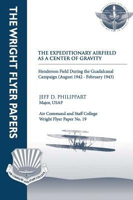 The Expeditionary Airfield as a Center of Gravity - Henderson Field During the Guadalcanal Campaign (August 1942 - February 1943): Wright Flyer Paperback Createspace Independent Publishing Platform