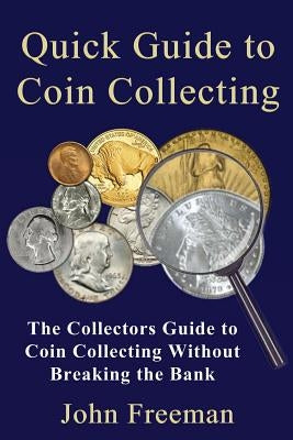 Quick Guide to Coin Collecting: The Collectors Guide to Coin Collecting Without Breaking the Bank Paperback Createspace Independent Publishing Platform