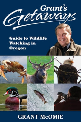 Grant's Getaways: Guide to Wildlife Watching in Oregon by McOmie, Grant
