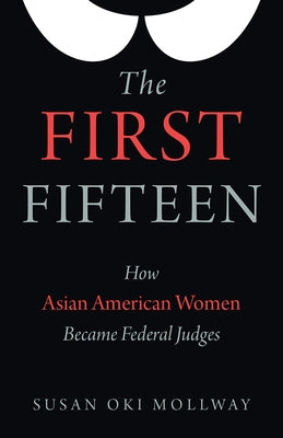 The First Fifteen: How Asian American Women Became Federal Judges by Mollway, Susan Oki