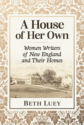 A House of Her Own: Women Writers of New England and Their Homes by Luey, Beth