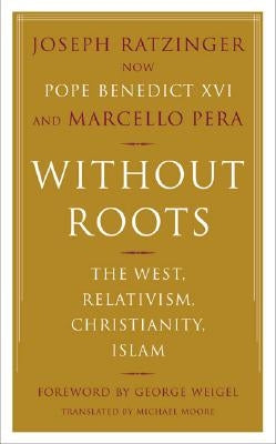 Without Roots: Europe, Relativism, Christianity, Islam by Ratzinger, Joseph