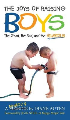 The Joys of Raising Boys: The Good, the Bad, and the Hilarious by Auten, Diane