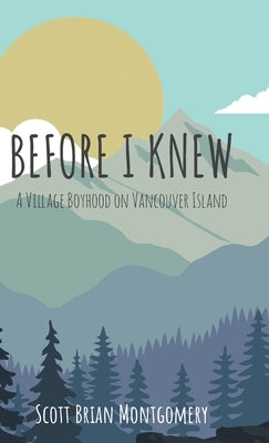 Before I Knew: A Village Boyhood on Vancouver Island by Montgomery, Scott Brian